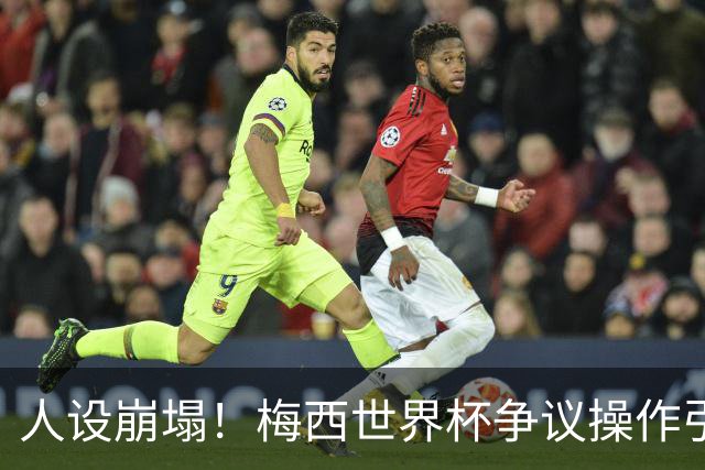 人设崩塌！梅西世界杯争议操作引爆全网，球迷怒斥：太丢人