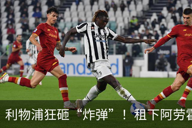 利物浦狂砸“炸弹”！租下阿劳霍，伊劳拉的新援太猛了