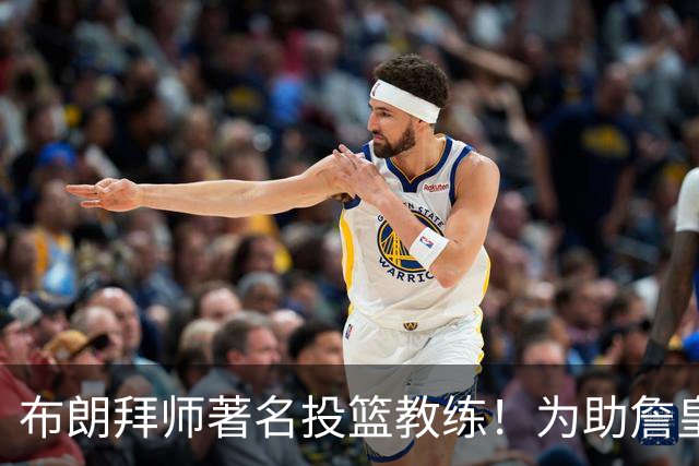 布朗拜师著名投篮教练！为助詹皇夺冠还打脸绿凯？超远三分信手拈来