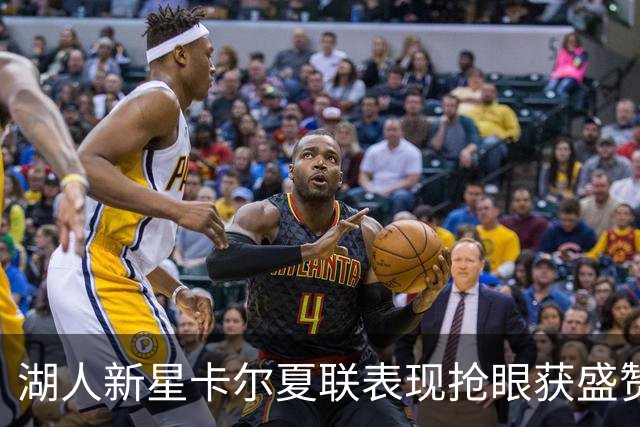 湖人新星卡尔夏联表现抢眼获盛赞