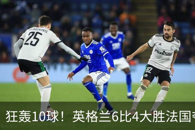 狂轰10球！英格兰6比4大胜法国夺世界杯季军，萨卡帽子戏法拯救图赫尔