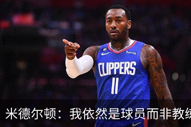 米德尔顿：我依然是球员而非教练 渴望获得重要上场时间影响比赛