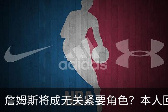 詹姆斯将成无关紧要角色？本人回应22个笑哭表情 仍是多队竞争目标