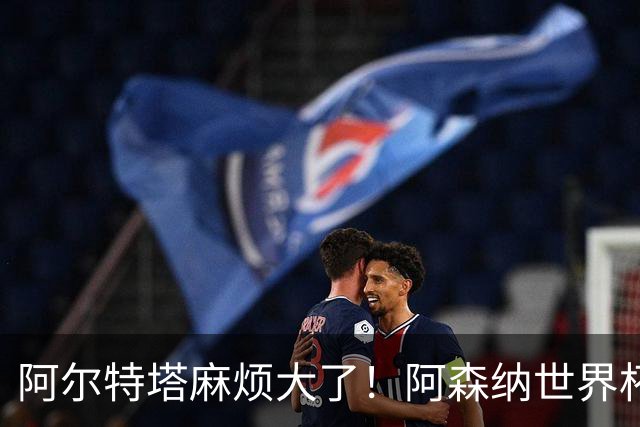 阿尔特塔麻烦大了！阿森纳世界杯功臣心生不满，不给首发直接走人